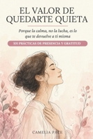 EL VALOR DE QUEDARTE QUIETA: Porque la calma, no la lucha, es lo que te devuelve a ti misma. 101 prácticas de presencia y gratitud. (Spanish Edition) B0HC44P9VN Book Cover