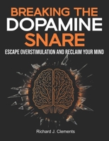 Breaking the Dopamine Snare: Escape Overstimulation and Reclaim Your Mind B0DXRQD6LB Book Cover