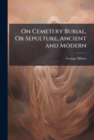Cemetery Burial: Or Sepulture, Ancient and Modern 1174227273 Book Cover
