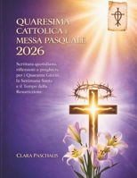 QUARESIMA CATTOLICA E MESSA PASQUALE 2026: Scrittura quotidiana, riflessioni e preghiere per i Quaranta Giorni, la Settimana Santa e il Tempo della Resurrezione (Italian Edition) B0GL1FHCVG Book Cover
