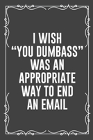 I Wish You Dumbass Was an Appropriate Way to End an Email: Funny Blank Lined Ofiice Journals For Friend or Coworkers 1692534785 Book Cover