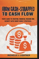 From Cash-Strapped To Cash-Flow: Teen's Guide to Creating Financial Freedom and Security with Smart Money Strategies. B0CMQPYYRG Book Cover