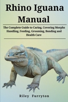 RHINO IGUANA MANUAL: The Complete Guide to Caring, Covering Morphs, Handling, Feeding, Grooming, Bonding, and Health Care B0DRHZL945 Book Cover