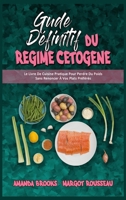 Guide D�finitif Du R�gime C�tog�ne: Le Livre De Cuisine Pratique Pour Perdre Du Poids Sans Renoncer � Vos Plats Pr�f�r�s (Ultimate Guide To Ketogenic Diet) 1802418598 Book Cover