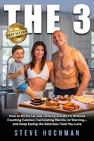 THE 3: How To Shred Fat, Get Healthy, and Be Fit Without Counting Calories, Calculating Macros, or Starving—and Keep Eating the Delicious Foods You Love 1969338091 Book Cover