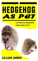 HEDGEHOG AS PET: A Complete Hedgehog Care Guide As Pet B09GJFW6W7 Book Cover