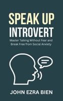 Speak Up Introvert: Master Talking Without Fear and Break Free from Social Anxiety B0GP1R4KHD Book Cover