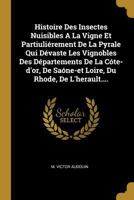 Histoire Des Insectes Nuisibles a la Vigne Et Partiuli�rement de la Pyrale Qui D�vaste Les Vignobles Des D�partements de la C�te-d'Or, de Sa�ne-Et Loire, Du Rhode, de l'Herault.... 0274706709 Book Cover
