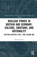 Nuclear Power in Britain and Germany: Culture, Emotions, and Rationality: Splitting Societies 1956?1989. Volume One (Routledge Studies in the History of Science, Technology and Medicine) 1032952083 Book Cover