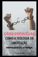 Crise Espiritual: Como a Teologia da Libertação enfraqueceu a Igreja (Portuguese Edition) B0F4MQYFZ4 Book Cover