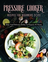 Pressure Cooker Recipes for Beginners 2021: Easy And Delicious Dishes To Prepare At Home null Book Cover