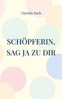 Schöpferin, sag Ja zu Dir: Gedichte mit Wirkung 3756292770 Book Cover