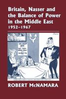 Britain, Nasser and the Balance of Power in the Middle East, 1952-1977: From the Eygptian Revolution to the Six Day War 1138870102 Book Cover