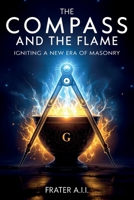 The Compass and The Flame - Igniting a New Era of Freemasonry B0FJGL53NC Book Cover