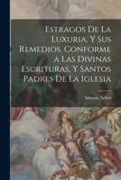 Estragos De La Luxuria, Y Sus Remedios, Conforme a Las Divinas Escrituras, Y Santos Padres De La Iglesia 1019019840 Book Cover