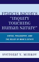 Francis Bacon's Inquiry Touching Human Nature: Virtue, Philosophy, and the Relief of Man's Estate 0739144812 Book Cover