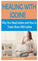 HEALING WITH IODINE: Why You Need Iodine And How To Treats illness With Iodine B08C3RL5RR Book Cover