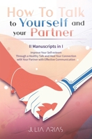HOW TO TALK TO YOURSELF AND YOUR PARTNER (II in I): Improve Your Self-esteem Through a Healthy Talk and Heal Your Connection with Partner with Effective Communication B085DT7HNJ Book Cover