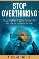 Stop Overthinking: How to Stop Negative Thinking, Reduce Anxiety and Stress. The Power of Positive Thinking Helps Your Body and Your Brain to Live Happy B084DGWTF7 Book Cover