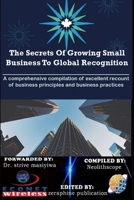 The Secrets Of Growing Small Business To Global Recognition: A comprehensive compilation of excellent recount of business principles and business practices B096HSJ8GN Book Cover