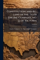 Constitution and by-laws of the Tiger Engine Company, no. 2, of Victoria, V.I. 1175604917 Book Cover
