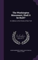 The Washington Monument, Shall it be Built?: An Address to the Citizens of New York 1359593802 Book Cover