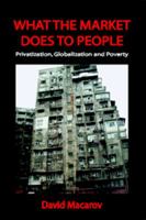 What the Market Does to People: Privatization, Globalization and Poverty 0932863388 Book Cover