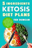 5 Ingredients Ketosis Diet Plans: Burn Fat & Lose Weight In 4 Weeks Using These Ketosis Diet Plans That Requires 5 Ingredients Only 1790204399 Book Cover