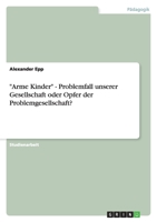 Arme Kinder - Problemfall Unserer Gesellschaft Oder Opfer Der Problemgesellschaft? 3656143218 Book Cover