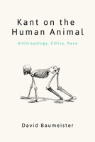 Kant on the Human Animal: Anthropology, Ethics, Race 0810144670 Book Cover