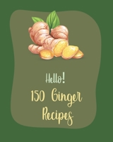 Hello! 150 Ginger Recipes: Best Ginger Cookbook Ever For Beginners [Book 1] B085RVQ4RY Book Cover