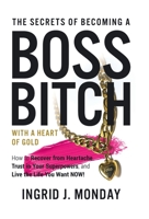 The Secrets of Becoming a Boss Bitch with a Heart of Gold: How to Recover from Heartache, Trust in Your Superpowers, and Live the Life You Want Now! 1665731699 Book Cover