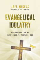 Evangelical Idolatry: How Pastors Like Me Have Failed the People of God 0802884660 Book Cover