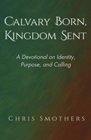 Calvary Born Kingdom Sent: A 7-Chapter Devotional Mini Book on Identity, Purpose, and Calling B0F8SNJB1H Book Cover