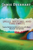 Spells, Sketches, and Time-Twists: Twelve Fantastical Adventures with Magic, Mischief, and Wonder (Tales from the Hidden Realms) B0F7H15HM2 Book Cover
