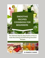 Smoothie Recipes Cookbook for Beginners: The Ultimate Step by Step Guide on how to make Nourishing and Refreshing smoothie recipes. B0CQYY7RXV Book Cover