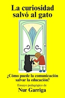 LA CURIOSIDAD SALVÓ AL GATO: ¿Cómo puede la comunicación salvar la educación? (Spanish Edition) B0F5HMVP8V Book Cover