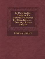 La Colonisation Française En Nouvelle-calédonie Et Dépendances... - Primary Source Edition 1294125850 Book Cover