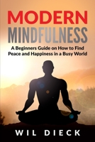 Modern Mindfulness: A Beginners Guide on How to Find Peace and Happiness in a Busy World 1956169059 Book Cover