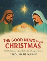The Good News About Christmas: A Child's Dictionary of Jesus' Birth and the Message of His Love B0HG8HQPWH Book Cover