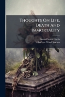 Thoughts On Life, Death And Immortality: Selected From The Unpublished Writings Of Samuel Smith Harris 1279852038 Book Cover