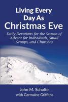 Living Every Day As Christmas Eve: Daily Devotions for the Season of Advent for Individuals, Small Groups, and Churches 1539854809 Book Cover