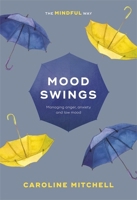 Mood Swings: The Mindful Way: Managing Anger, Anxiety and Low Mood 1847094597 Book Cover