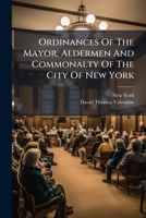 Ordinances Of The Mayor, Aldermen And Commonalty Of The City Of New York: Revised A.d. 1859. With The Amendments Thereto And Additional Ordinances Passed Since The Revision 1247675157 Book Cover