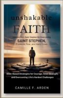 Unshakable Faith Lessons from Saint Stephen for Overcoming Pressure, Fear, and Hard Times: Bible-Based Strategies for Courage, Inner Strength, and Overcoming Life’s Hardest Challenges B0G44SVPG6 Book Cover