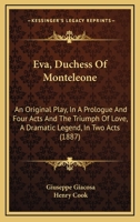 Eva, Duchess Of Monteleone: An Original Play, In A Prologue And Four Acts And The Triumph Of Love, A Dramatic Legend, In Two Acts 1104089483 Book Cover