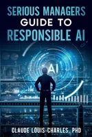 Serious Managers Guide to Responsible AI: A Detailed Playbook for Managing AI Risk, Fairness, and Compliance 1972752022 Book Cover
