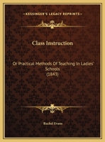 Class Instruction: Or Practical Methods Of Teaching In Ladies' Schools 1120177669 Book Cover