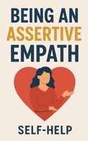 Being an Assertive Empath : Building your confidence as a highly sensitive person: self help book for highly sensitive people mastering emotional intelligence and increasing assertiveness B0DPTWM69F Book Cover