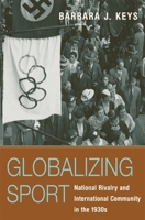 Globalizing Sport: National Rivalry and International Community in the 1930s (Harvard Historical Studies) 0674725700 Book Cover